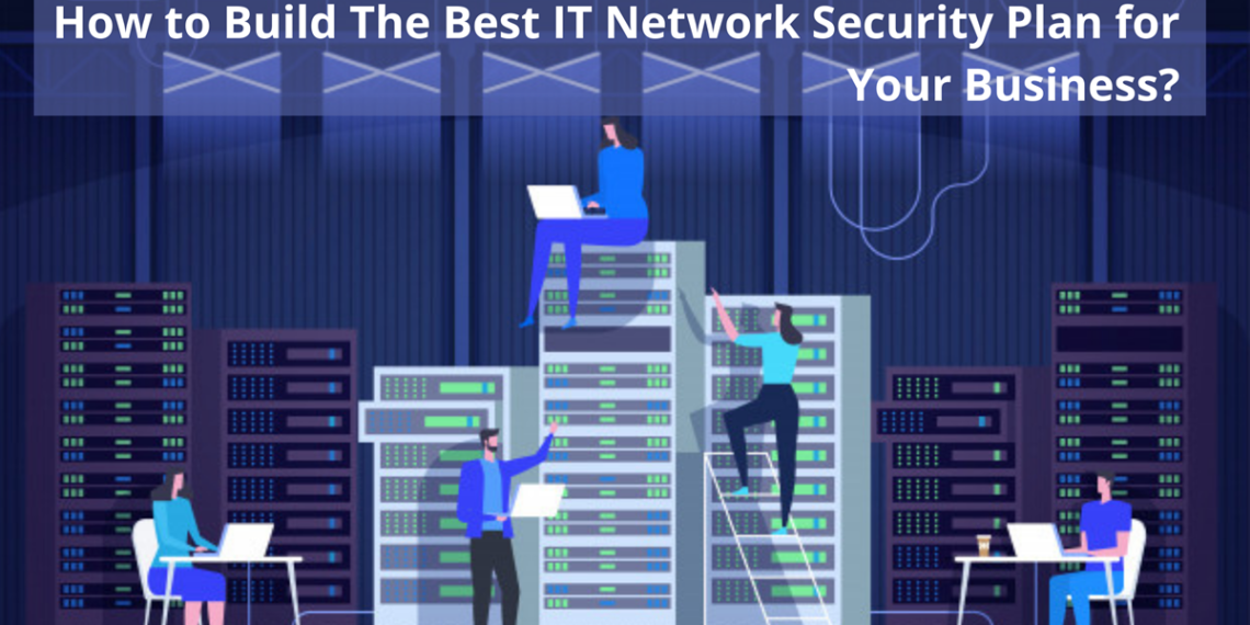 How to Build The Best IT Network Security Plan for Your Business?